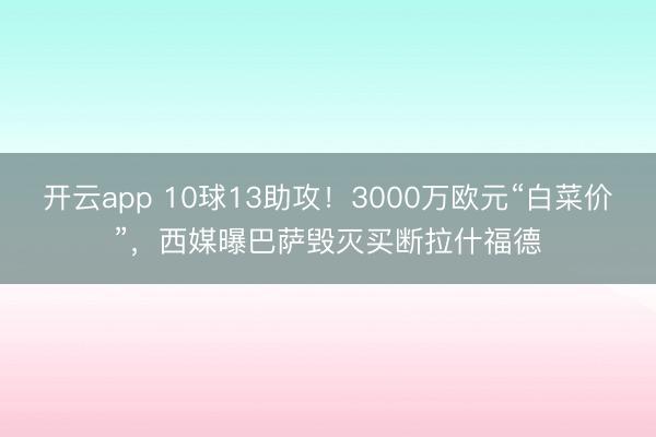 开云app 10球13助攻！3000万欧元“白菜价”，西媒曝巴萨毁灭买断拉什福德