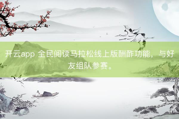 开云app 全民阅读马拉松线上版酬酢功能，与好友组队参赛。