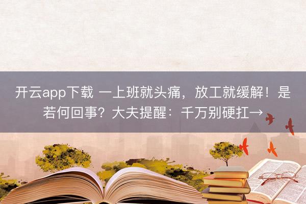 开云app下载 一上班就头痛，放工就缓解！是若何回事？大夫提醒：千万别硬扛→