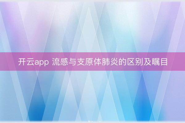 开云app 流感与支原体肺炎的区别及瞩目