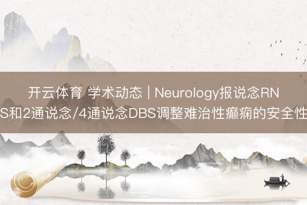 开云体育 学术动态 | Neurology报说念RNS和2通说念/4通说念DBS调整难治性癫痫的安全性