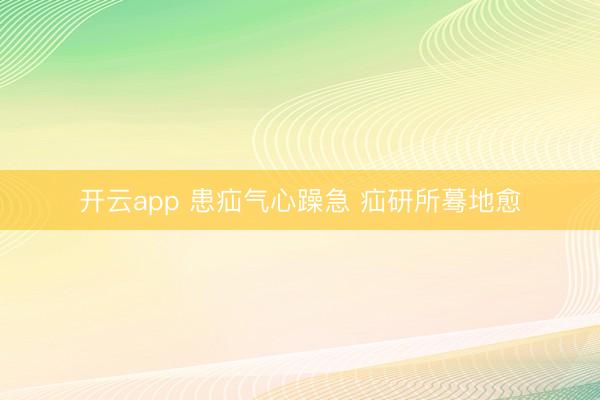 开云app 患疝气心躁急 疝研所蓦地愈