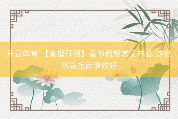 开云体育 【直播预报】春节假期常见未必 这份济急指南请收好