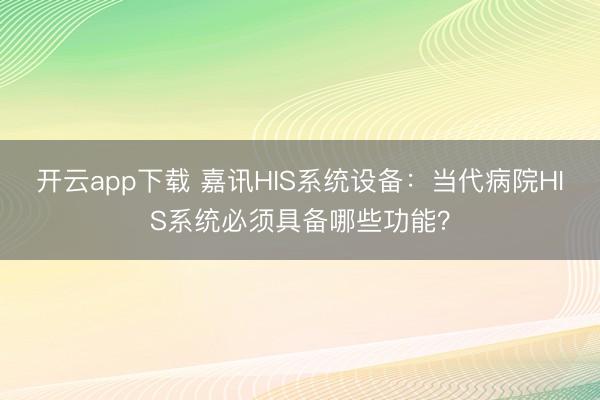 开云app下载 嘉讯HIS系统设备：当代病院HIS系统必须具备哪些功能？
