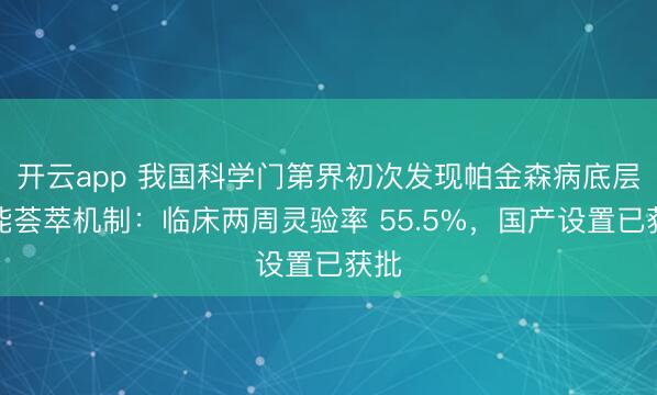开云app 我国科学门第界初次发现帕金森病底层功能荟萃机制：临床两周灵验率 55.5%，国产设置已获批