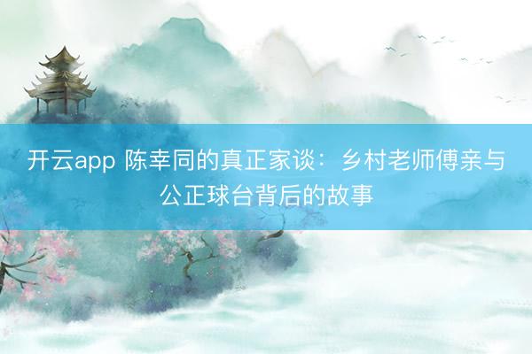 开云app 陈幸同的真正家谈：乡村老师傅亲与公正球台背后的故事