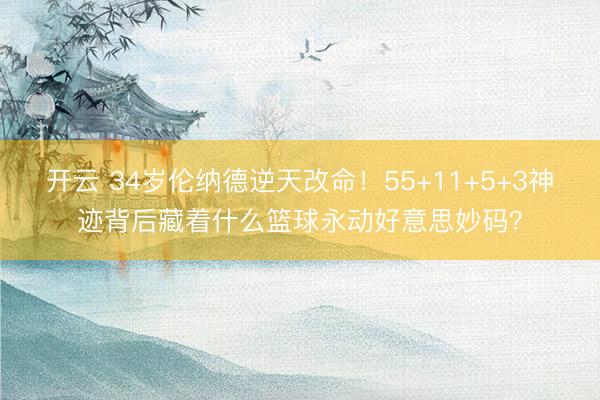 开云 34岁伦纳德逆天改命！55+11+5+3神迹背后藏着什么篮球永动好意思妙码？