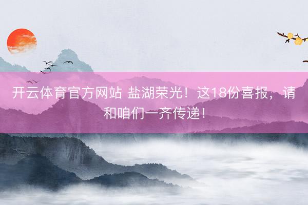开云体育官方网站 盐湖荣光！这18份喜报，请和咱们一齐传递！