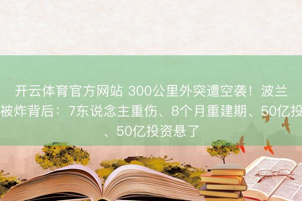 开云体育官方网站 300公里外突遭空袭！波兰地板厂被炸背后：7东说念主重伤、8个月重建期、50亿投资悬了