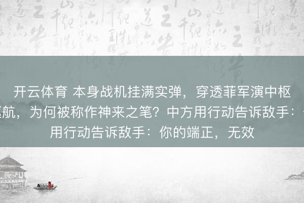 开云体育 本身战机挂满实弹,穿透菲军演中枢区!这场贴脸巡航,为何被称作神来之笔?中方用行动告诉敌手:你的端正,无效