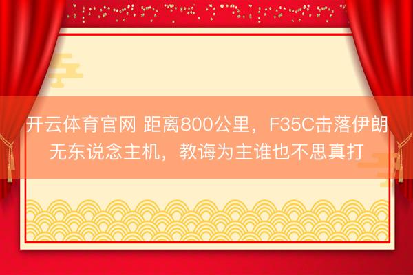开云体育官网 距离800公里，F35C击落伊朗无东说念主机，教诲为主谁也不思真打