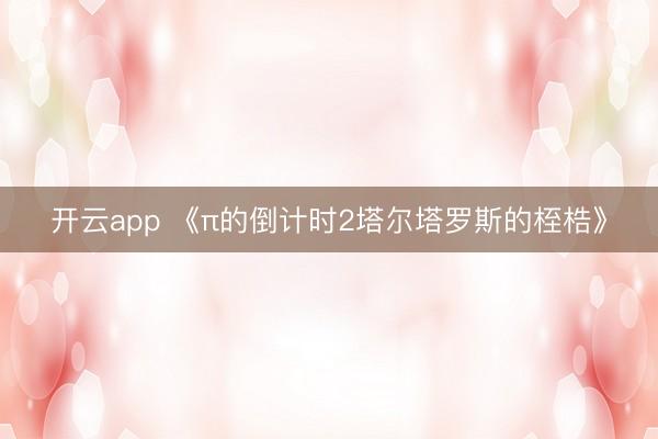 开云app 《π的倒计时2塔尔塔罗斯的桎梏》