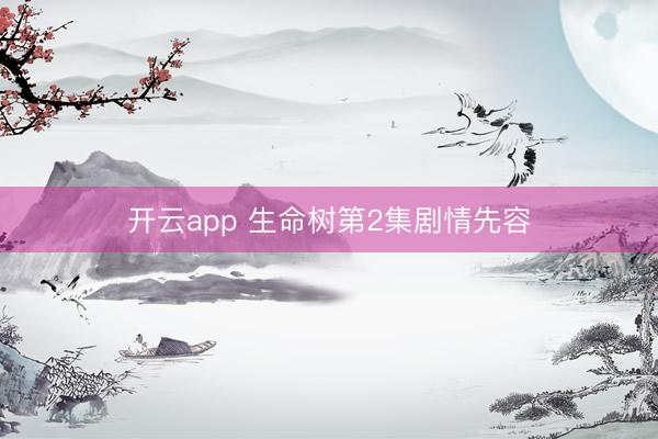 开云app 生命树第2集剧情先容