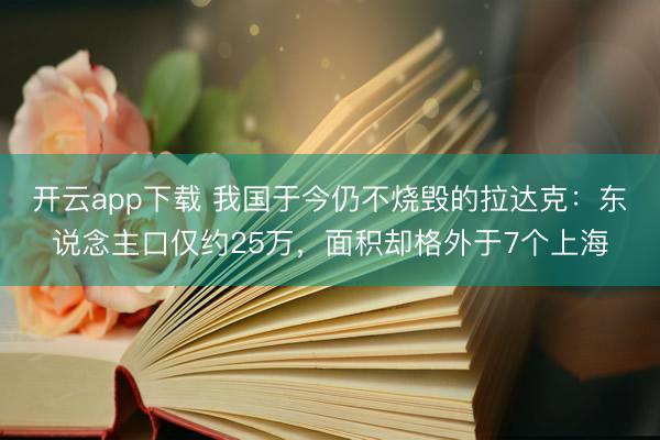 开云app下载 我国于今仍不烧毁的拉达克：东说念主口仅约25万，面积却格外于7个上海