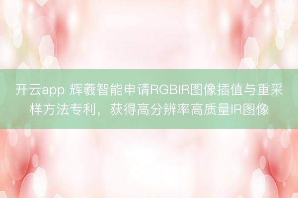 开云app 辉羲智能申请RGBIR图像插值与重采样方法专利，获得高分辨率高质量IR图像