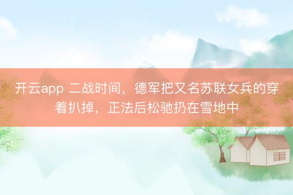开云app 二战时间，德军把又名苏联女兵的穿着扒掉，正法后松驰扔在雪地中