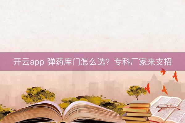 开云app 弹药库门怎么选?专科厂家来支招