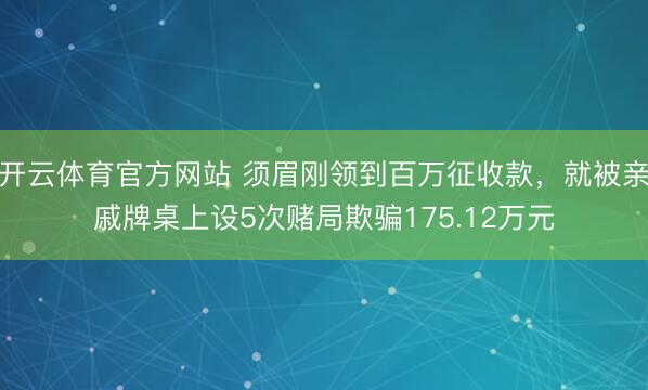 开云体育官方网站 须眉刚领到百万征收款，就被亲戚牌桌上设5次赌局欺骗175.12万元