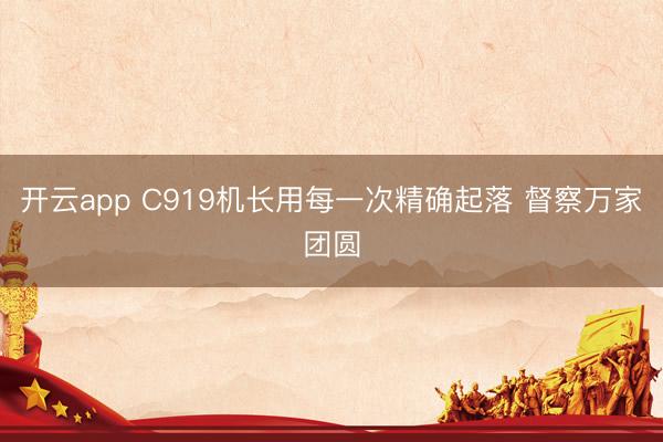开云app C919机长用每一次精确起落 督察万家团圆
