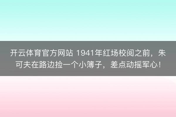 开云体育官方网站 1941年红场校阅之前，朱可夫在路边捡一个小簿子，差点动摇军心！