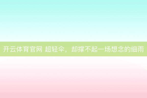 开云体育官网 超轻伞，却撑不起一场想念的细雨
