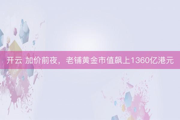 开云 加价前夜，老铺黄金市值飙上1360亿港元