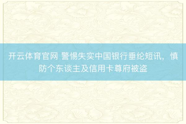 开云体育官网 警惕失实中国银行垂纶短讯,慎防个东谈主及信用卡尊府被盗