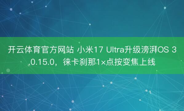 开云体育官方网站 小米17 Ultra升级滂湃OS 3.0.15.0，徕卡刹那1×点按变焦上线