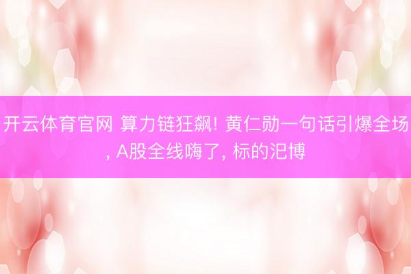 开云体育官网 算力链狂飙! 黄仁勋一句话引爆全场， A股全线嗨了， 标的汜博
