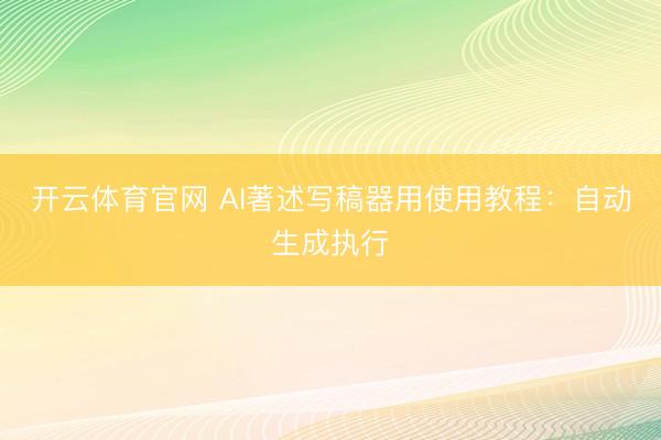 开云体育官网 AI著述写稿器用使用教程:自动生成执行