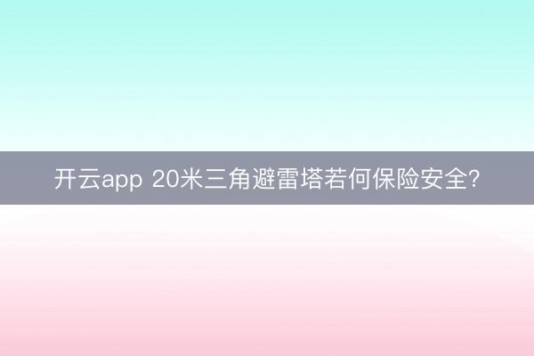 开云app 20米三角避雷塔若何保险安全？