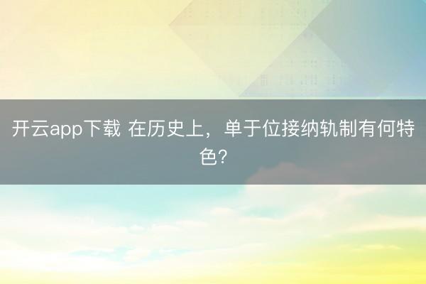 开云app下载 在历史上，单于位接纳轨制有何特色？