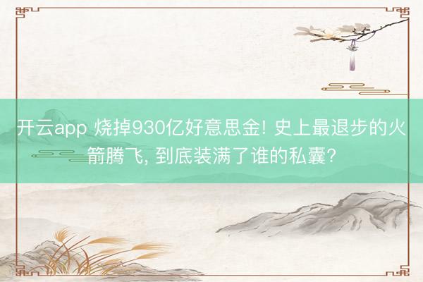 开云app 烧掉930亿好意思金! 史上最退步的火箭腾飞, 到底装满了谁的私囊?