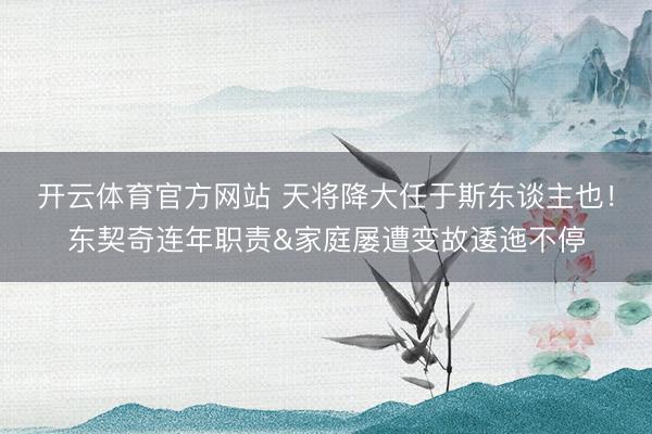 开云体育官方网站 天将降大任于斯东谈主也!东契奇连年职责&家庭屡遭变故逶迤不停