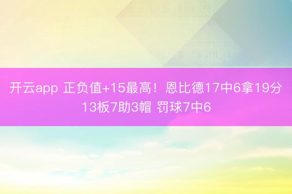 开云app 正负值+15最高!恩比德17中6拿19分13板7助3帽 罚球7中6