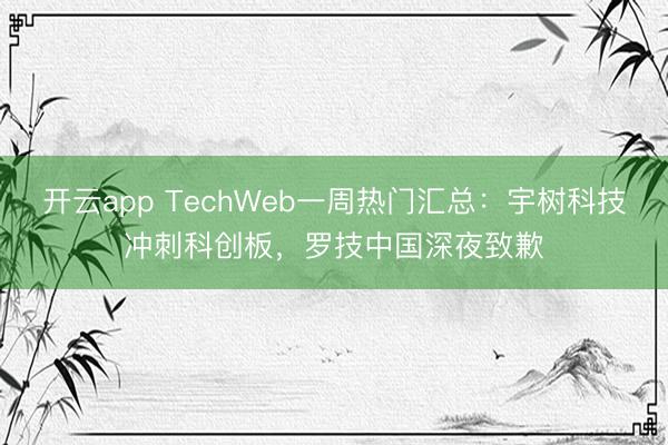 开云app TechWeb一周热门汇总：宇树科技冲刺科创板，罗技中国深夜致歉