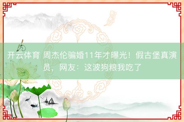 开云体育 周杰伦骗婚11年才曝光！假古堡真演员，网友：这波狗粮我吃了