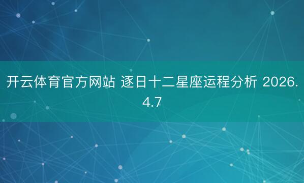 开云体育官方网站 逐日十二星座运程分析 2026.4.7