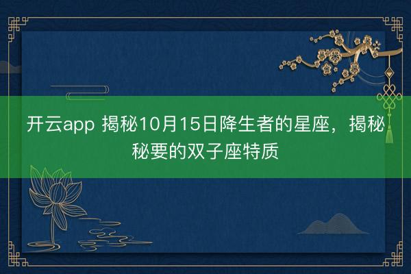 开云app 揭秘10月15日降生者的星座，揭秘秘要的双子座特质