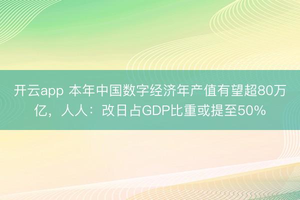 开云app 本年中国数字经济年产值有望超80万亿，人人：改日占GDP比重或提至50%