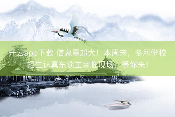 开云app下载 信息量超大！本周末，多所学校招生认真东谈主亲临现场，<a href=