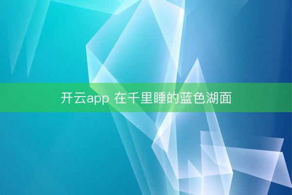 开云app 在千里睡的蓝色湖面