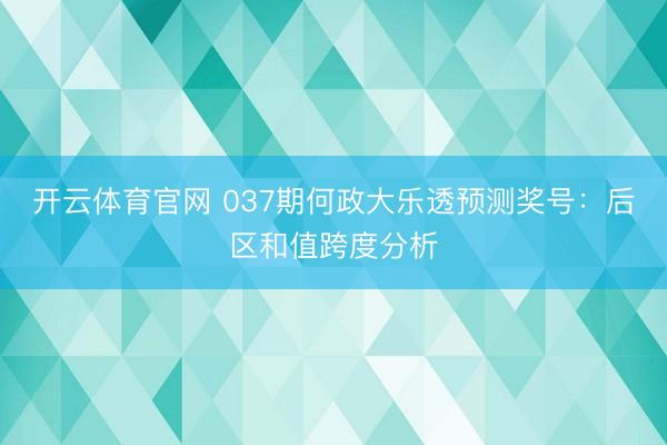 开云体育官网 037期何政大乐透预测奖号：后区和值跨度分析