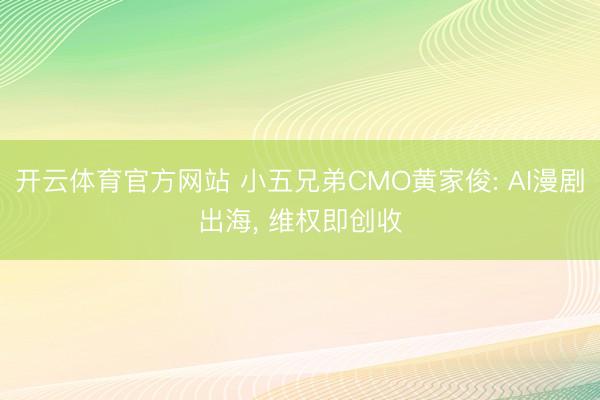 开云体育官方网站 小五兄弟CMO黄家俊: AI漫剧出海， 维权即创收