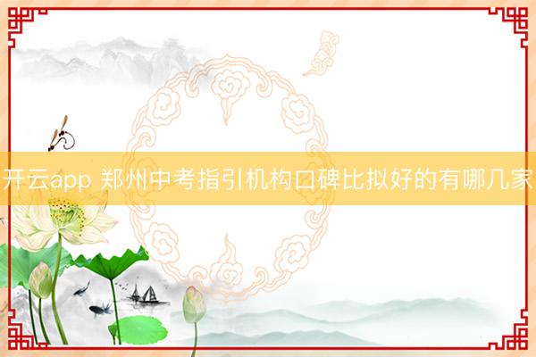 开云app 郑州中考指引机构口碑比拟好的有哪几家