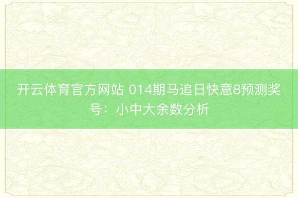 开云体育官方网站 014期马追日快意8预测奖号：小中大余数分析