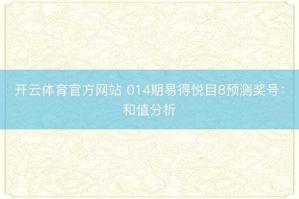 开云体育官方网站 014期易得悦目8预测奖号：和值分析