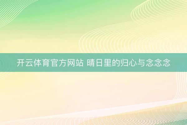 开云体育官方网站 晴日里的归心与念念念