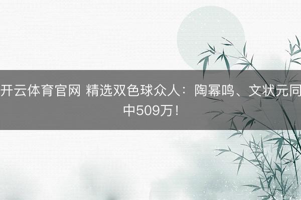 开云体育官网 精选双色球众人：陶幂鸣、文状元同中509万！