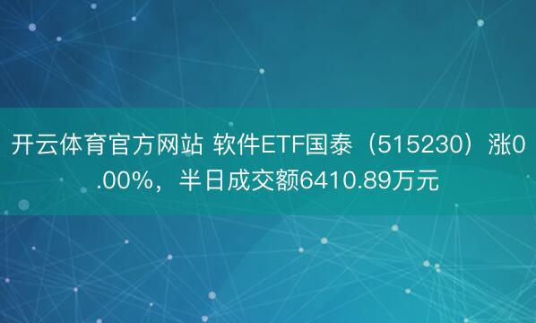 开云体育官方网站 软件ETF国泰（515230）涨0.00%，半日成交额6410.89万元